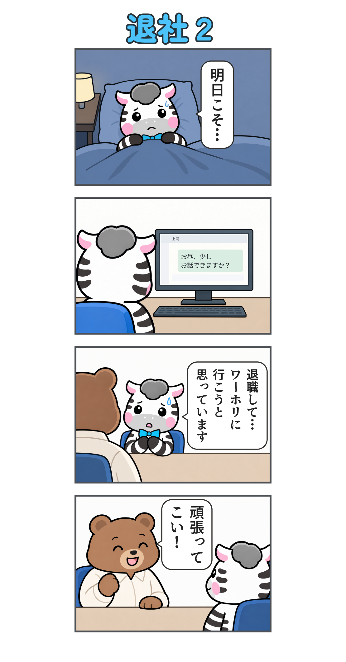 4コマ漫画「退社2」。1コマ目、夜、布団の中で緊張するゼブ。「明日こそ…」。2コマ目、職場のPCで上司へ「お昼、少し お話できますか?」とチャットを送る。3コマ目、「退職して… ワーホリに 行こうと 思っています」と伝える。4コマ目、上司が笑顔で「頑張って こい!」と送り出す。