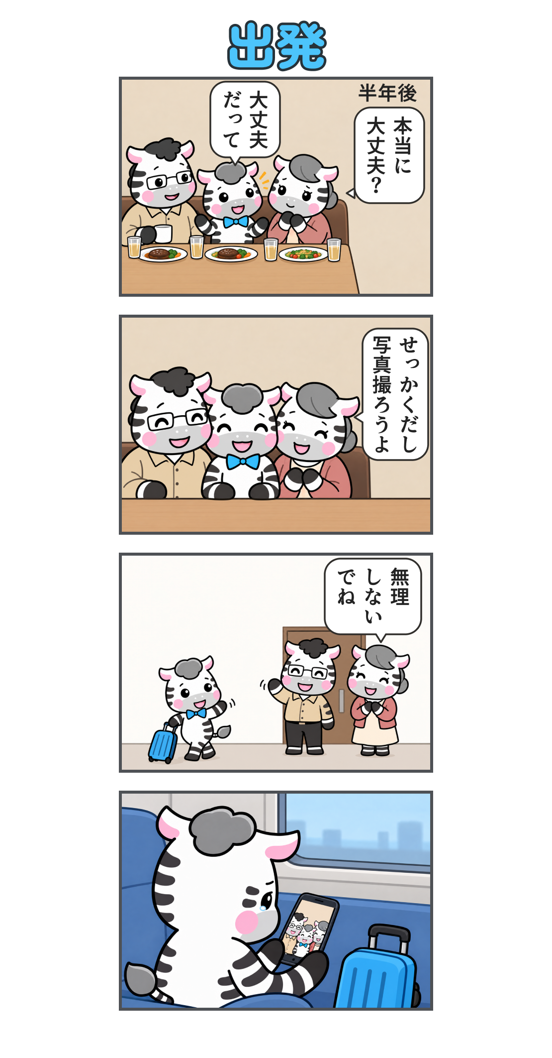 4コマ漫画「出発」。1コマ目、地の文「半年後」。家族3人で最後の外食。母の「本当に 大丈夫?」にゼブは「大丈夫 だって」と答える。2コマ目、「せっかくだし 写真撮ろうよ」と3人で記念写真。3コマ目、自宅玄関で両親が見送り、母が「無理 しない でね」と声をかける。4コマ目、青いスーツケースとともに電車に乗ったゼブが、スマホの家族写真を見て涙を流す。