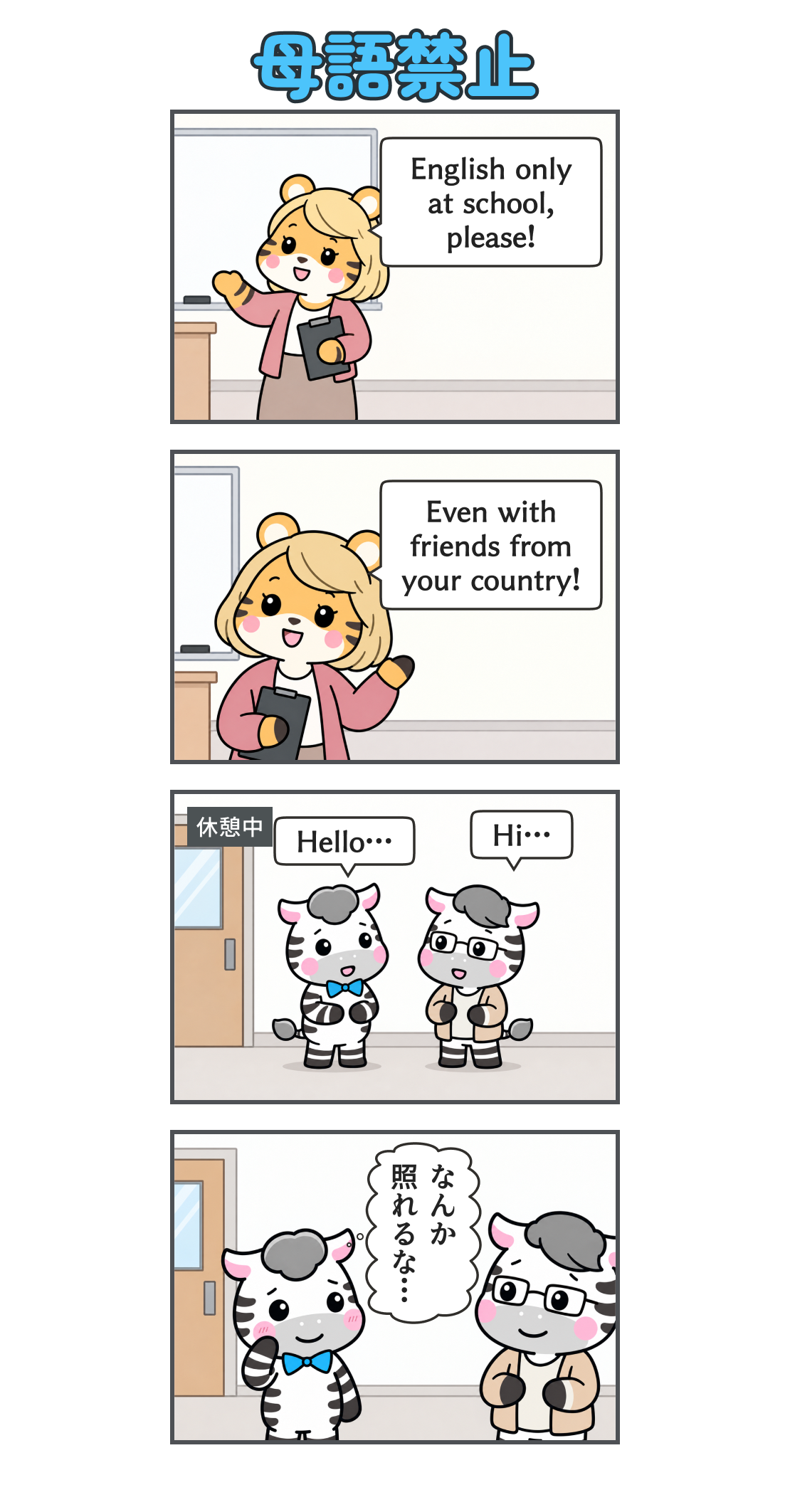 4コマ漫画「母語禁止」。1コマ目。金髪のトラの先生が「English only at school, please!」と説明する。2コマ目。金髪のトラの先生が「Even with friends from your country!」と念を押す。3コマ目。「休憩中」。廊下で眼鏡のしまうまと立って話す。相手が「Hi…」、ゼブが「Hello…」と挨拶する。4コマ目。同じ廊下で照れるゼブ。心の声「なんか 照れるな…」。